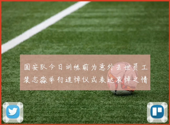 国安队今日训练前为意外去世员工裴志淼举行追悼仪式表达哀悼之情